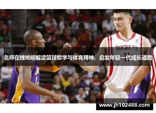名师在线姚明解读篮球哲学与体育精神，启发年轻一代成长道路